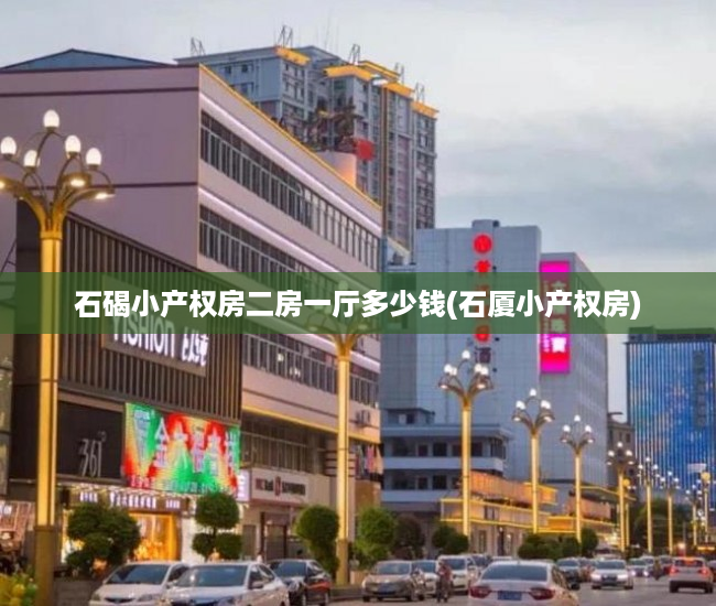 石碣小产权房二房一厅多少钱(石厦小产权房)