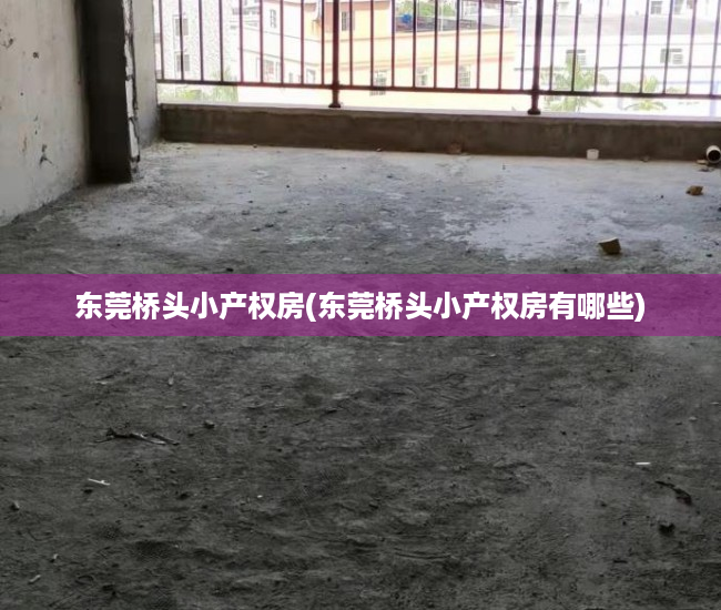 东莞桥头小产权房(东莞桥头小产权房有哪些) 东莞桥头小产权房(东莞桥头小产权房有哪些)
