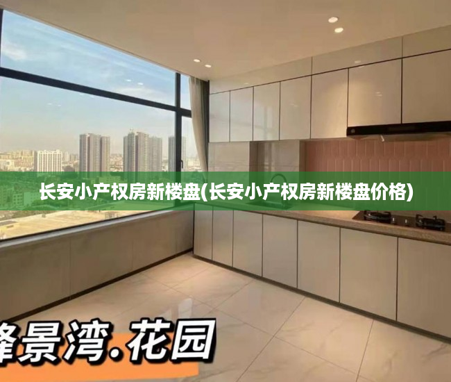 长安小产权房新楼盘(长安小产权房新楼盘价格) 长安小产权房新楼盘(长安小产权房新楼盘价格)