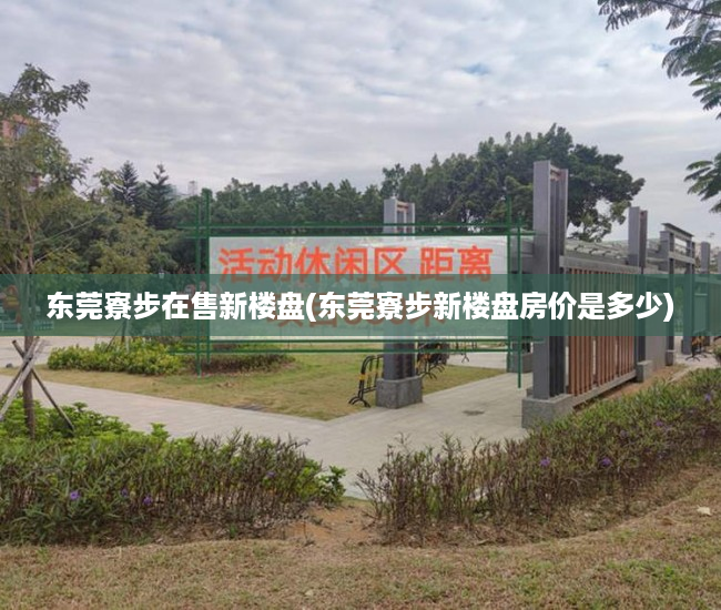 东莞寮步在售新楼盘(东莞寮步新楼盘房价是多少) 东莞寮步在售新楼盘(东莞寮步新楼盘房价是多少)