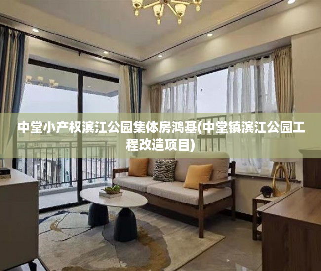 中堂小产权滨江公园集体房鸿基(中堂镇滨江公园工程改造项目) 中堂小产权滨江公园集体房鸿基(中堂镇滨江公园工程改造项目)