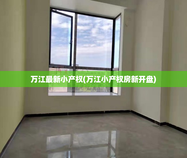 万江最新小产权(万江小产权房新开盘) 万江最新小产权(万江小产权房新开盘)