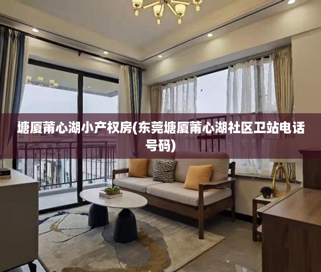 塘厦莆心湖小产权房(东莞塘厦莆心湖社区卫站电话号码) 塘厦莆心湖小产权房(东莞塘厦莆心湖社区卫站电话号码)