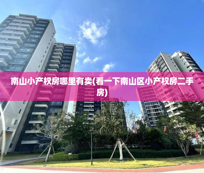南山小产权房哪里有卖(看一下南山区小产权房二手房) 南山小产权房哪里有卖(看一下南山区小产权房二手房)