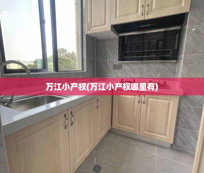 万江小产权(万江小产权哪里有) 万江小产权(万江小产权哪里有)
