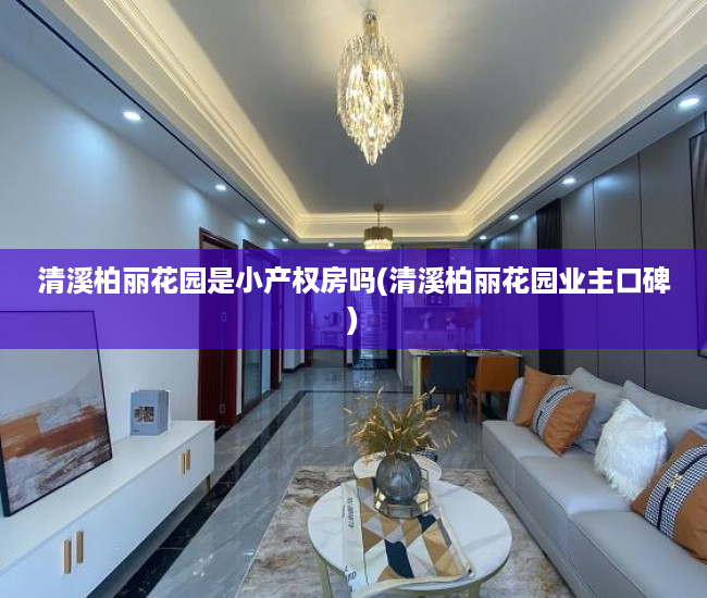 清溪柏丽花园是小产权房吗(清溪柏丽花园业主口碑) 清溪柏丽花园是小产权房吗(清溪柏丽花园业主口碑)