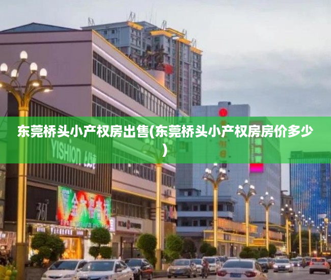 东莞桥头小产权房出售(东莞桥头小产权房房价多少) 东莞桥头小产权房出售(东莞桥头小产权房房价多少)