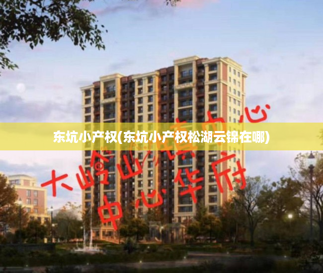 东坑小产权(东坑小产权松湖云锦在哪) 东坑小产权(东坑小产权松湖云锦在哪)