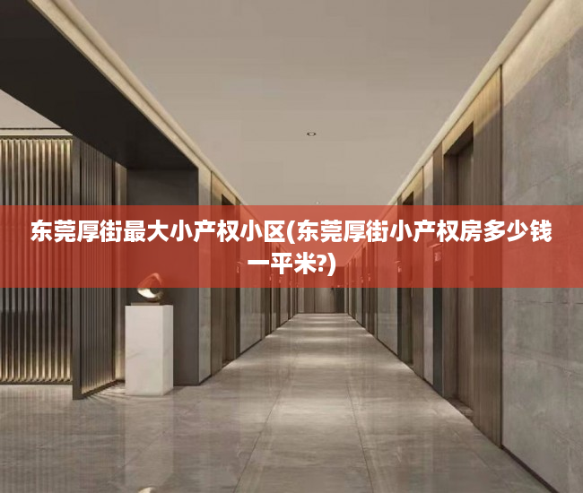东莞厚街最大小产权小区(东莞厚街小产权房多少钱一平米?) 东莞厚街最大小产权小区(东莞厚街小产权房多少钱一平米?)