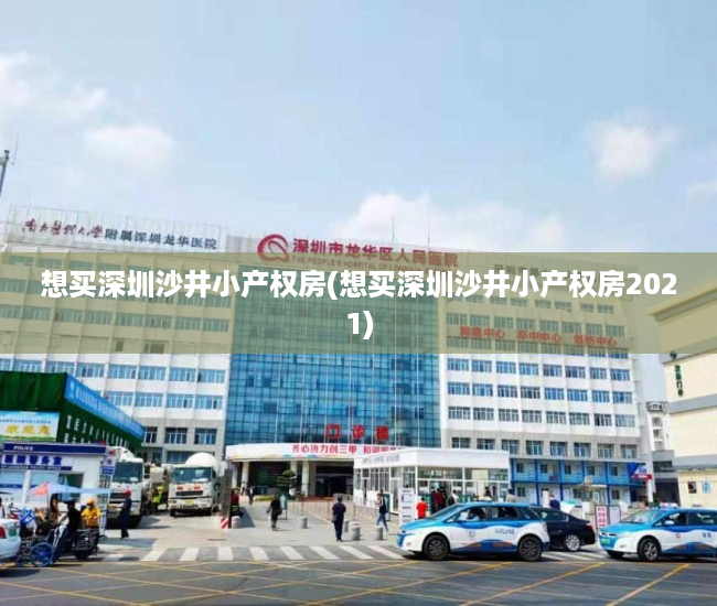 想买深圳沙井小产权房(想买深圳沙井小产权房2021) 想买深圳沙井小产权房(想买深圳沙井小产权房2021)