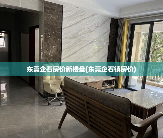 东莞企石房价新楼盘(东莞企石镇房价) 东莞企石房价新楼盘(东莞企石镇房价)