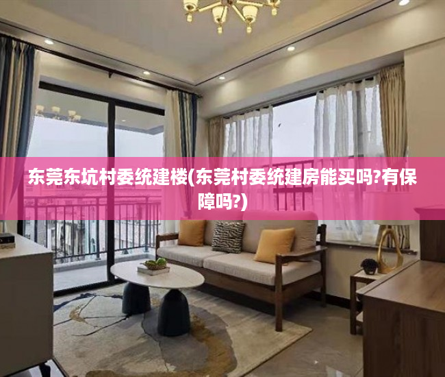 东莞东坑村委统建楼(东莞村委统建房能买吗?有保障吗?) 东莞东坑村委统建楼(东莞村委统建房能买吗?有保障吗?)