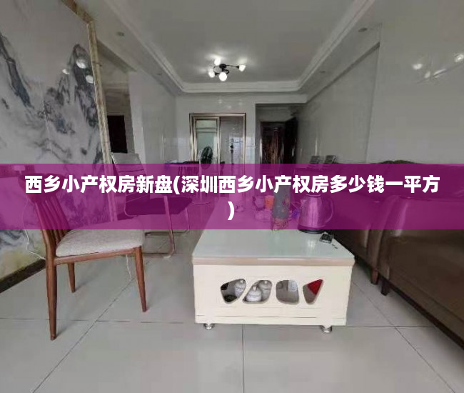 西乡小产权房新盘(深圳西乡小产权房多少钱一平方) 西乡小产权房新盘(深圳西乡小产权房多少钱一平方)