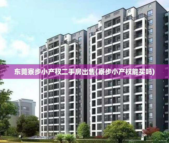 东莞寮步小产权二手房出售(寮步小产权能买吗) 东莞寮步小产权二手房出售(寮步小产权能买吗)