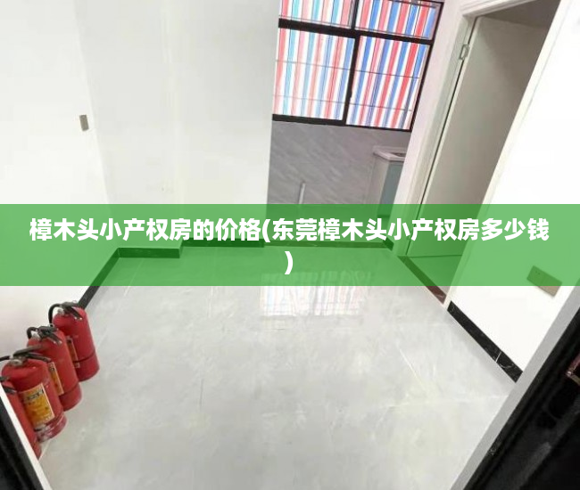 樟木头小产权房的价格(东莞樟木头小产权房多少钱) 樟木头小产权房的价格(东莞樟木头小产权房多少钱)