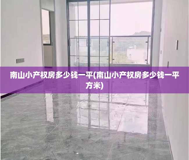 南山小产权房多少钱一平(南山小产权房多少钱一平方米) 南山小产权房多少钱一平(南山小产权房多少钱一平方米)
