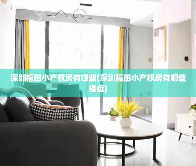 深圳福田小产权房有哪些(深圳福田小产权房有哪些楼盘) 深圳福田小产权房有哪些(深圳福田小产权房有哪些楼盘)