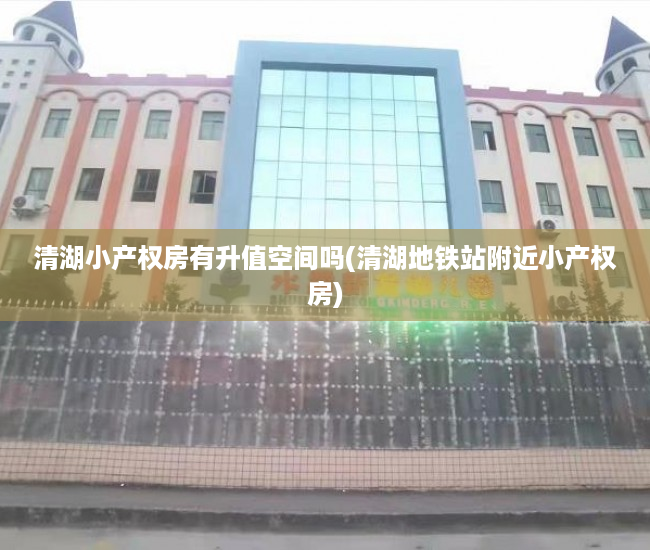 清湖小产权房有升值空间吗(清湖地铁站附近小产权房) 清湖小产权房有升值空间吗(清湖地铁站附近小产权房)