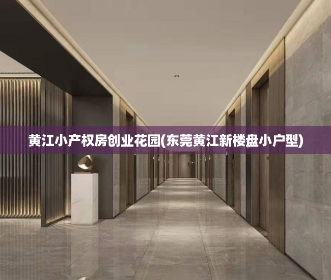 黄江小产权房创业花园(东莞黄江新楼盘小户型) 黄江小产权房创业花园(东莞黄江新楼盘小户型)