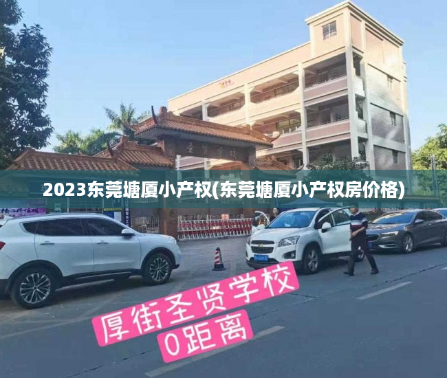 2023东莞塘厦小产权(东莞塘厦小产权房价格) 2023东莞塘厦小产权(东莞塘厦小产权房价格)