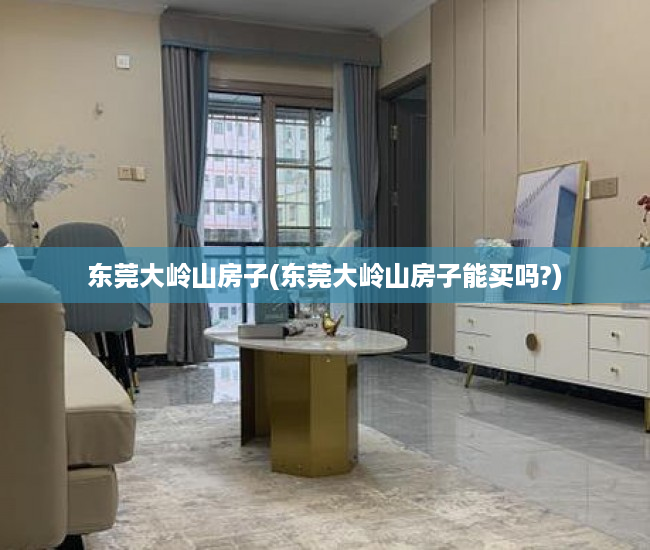 东莞大岭山房子(东莞大岭山房子能买吗?) 东莞大岭山房子(东莞大岭山房子能买吗?)