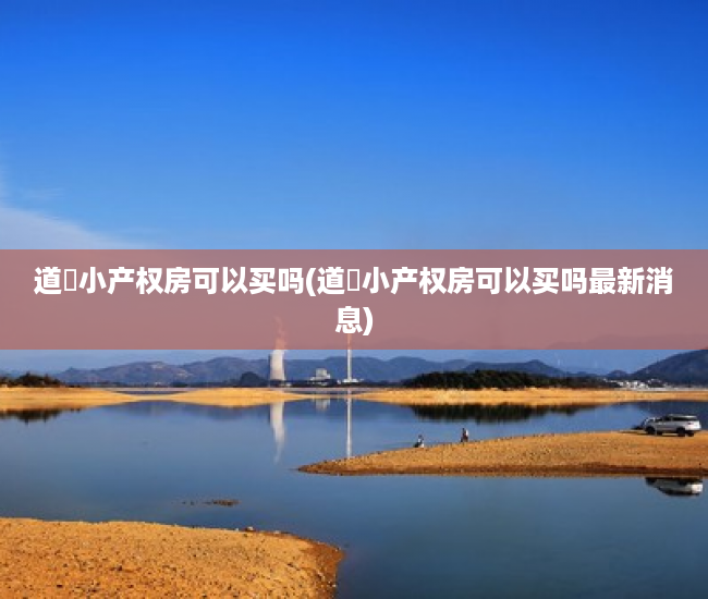 道滘小产权房可以买吗(道滘小产权房可以买吗最新消息) 道滘小产权房可以买吗(道滘小产权房可以买吗最新消息)