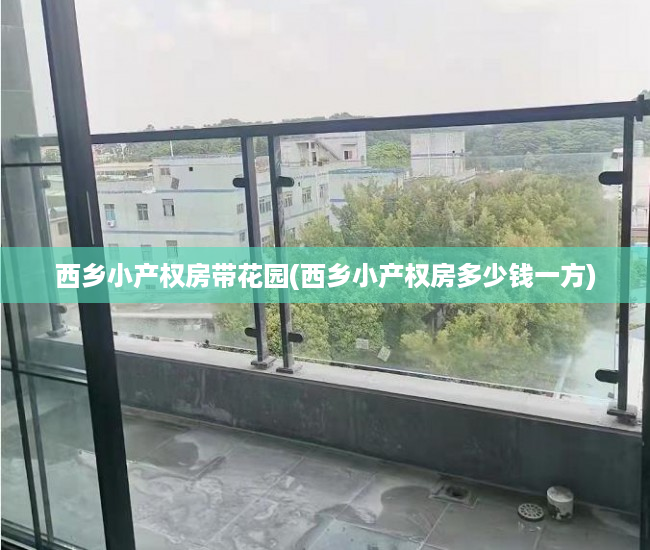西乡小产权房带花园(西乡小产权房多少钱一方) 西乡小产权房带花园(西乡小产权房多少钱一方)