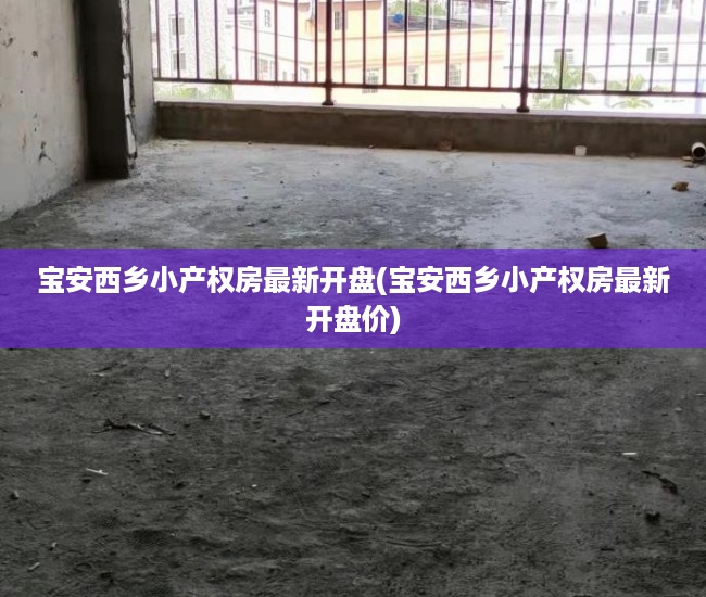 宝安西乡小产权房最新开盘(宝安西乡小产权房最新开盘价) 宝安西乡小产权房最新开盘(宝安西乡小产权房最新开盘价)