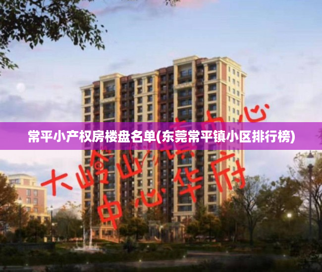 常平小产权房楼盘名单(东莞常平镇小区排行榜) 常平小产权房楼盘名单(东莞常平镇小区排行榜)