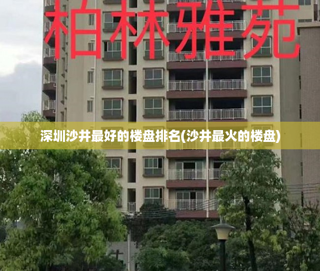 深圳沙井最好的楼盘排名(沙井最火的楼盘) 深圳沙井最好的楼盘排名(沙井最火的楼盘)