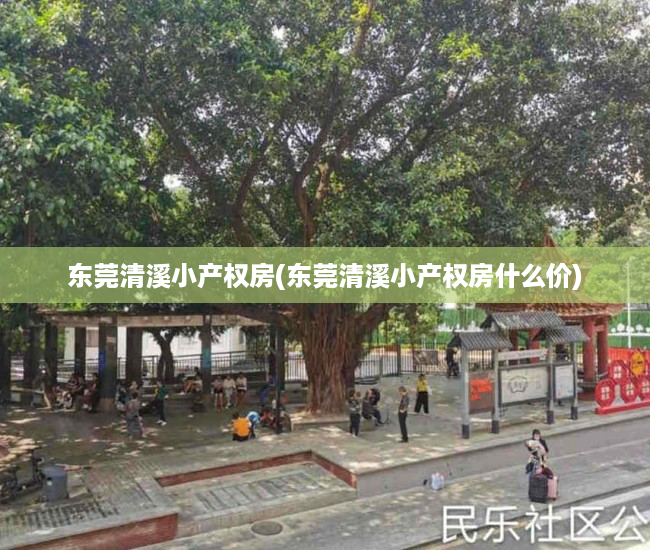 东莞清溪小产权房(东莞清溪小产权房什么价) 东莞清溪小产权房(东莞清溪小产权房什么价)