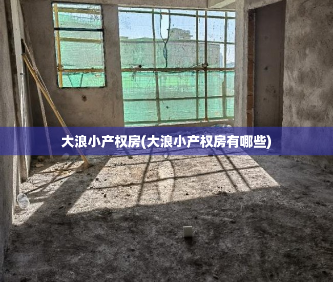 大浪小产权房(大浪小产权房有哪些) 大浪小产权房(大浪小产权房有哪些)