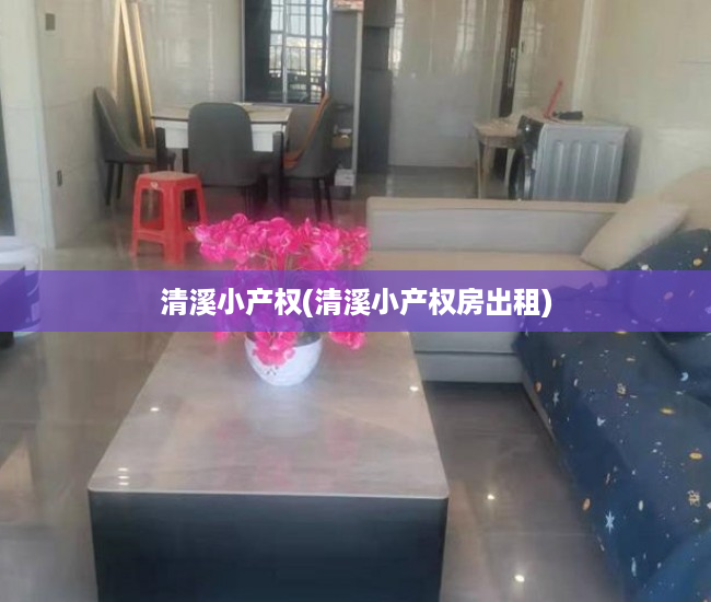 清溪小产权(清溪小产权房出租) 清溪小产权(清溪小产权房出租)