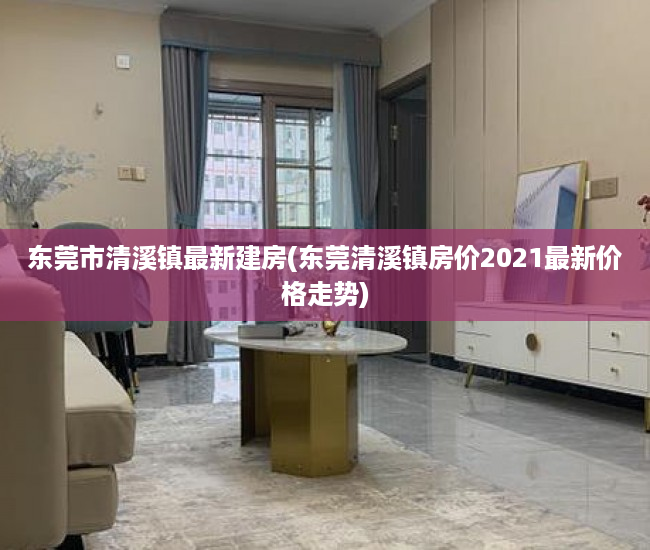 东莞市清溪镇最新建房(东莞清溪镇房价2021最新价格走势) 东莞市清溪镇最新建房(东莞清溪镇房价2021最新价格走势)