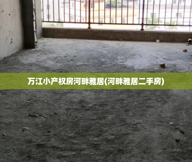 万江小产权房河畔雅居(河畔雅居二手房) 万江小产权房河畔雅居(河畔雅居二手房)