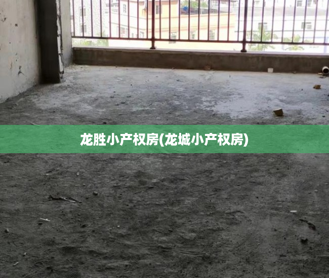 龙胜小产权房(龙城小产权房) 龙胜小产权房(龙城小产权房)