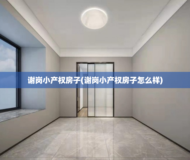 谢岗小产权房子(谢岗小产权房子怎么样) 谢岗小产权房子(谢岗小产权房子怎么样)