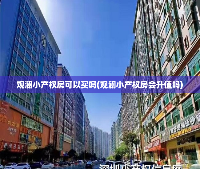 观澜小产权房可以买吗(观澜小产权房会升值吗) 观澜小产权房可以买吗(观澜小产权房会升值吗)