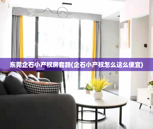 东莞企石小产权房套路(企石小产权怎么这么便宜) 东莞企石小产权房套路(企石小产权怎么这么便宜)