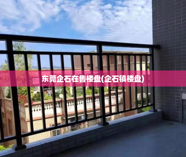 东莞企石在售楼盘(企石镇楼盘) 东莞企石在售楼盘(企石镇楼盘)