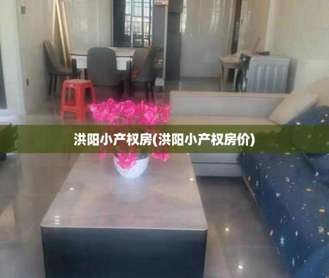 洪阳小产权房(洪阳小产权房价) 洪阳小产权房(洪阳小产权房价)
