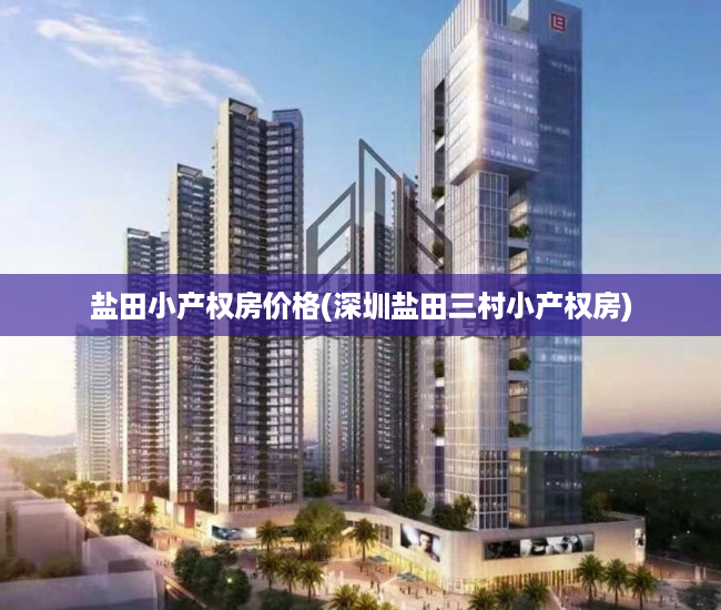 盐田小产权房价格(深圳盐田三村小产权房) 盐田小产权房价格(深圳盐田三村小产权房)