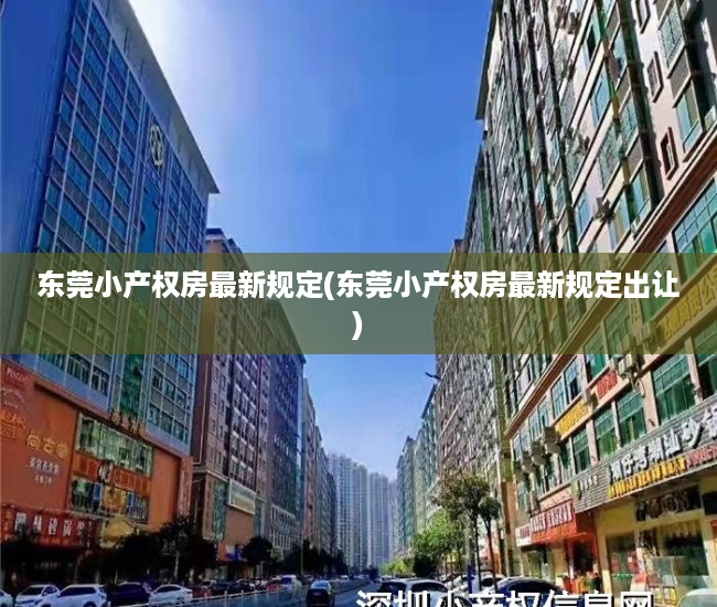 东莞小产权房最新规定(东莞小产权房最新规定出让) 东莞小产权房最新规定(东莞小产权房最新规定出让)