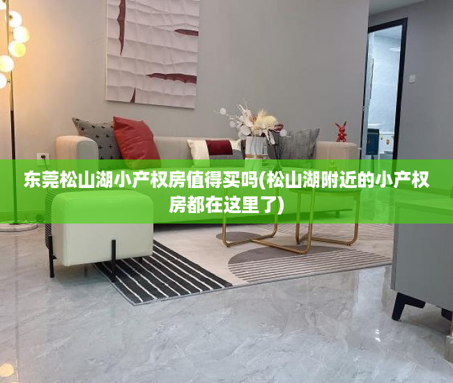 东莞松山湖小产权房值得买吗(松山湖附近的小产权房都在这里了) 东莞松山湖小产权房值得买吗(松山湖附近的小产权房都在这里了)