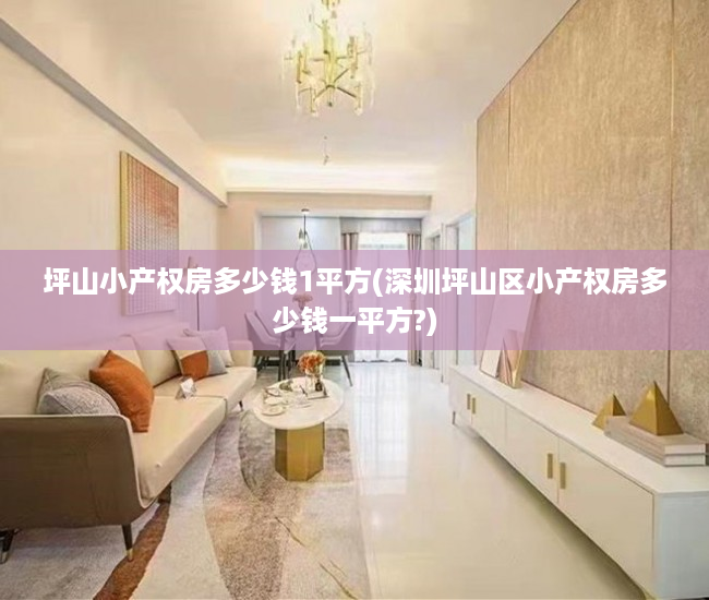 坪山小产权房多少钱1平方(深圳坪山区小产权房多少钱一平方?) 坪山小产权房多少钱1平方(深圳坪山区小产权房多少钱一平方?)