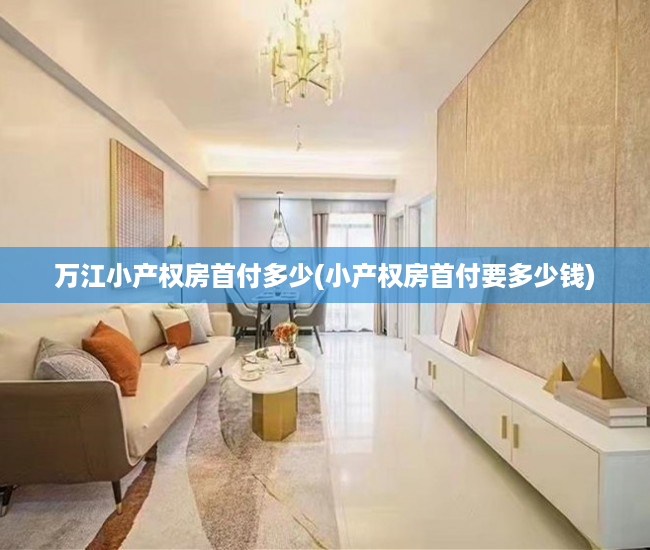万江小产权房首付多少(小产权房首付要多少钱) 万江小产权房首付多少(小产权房首付要多少钱)
