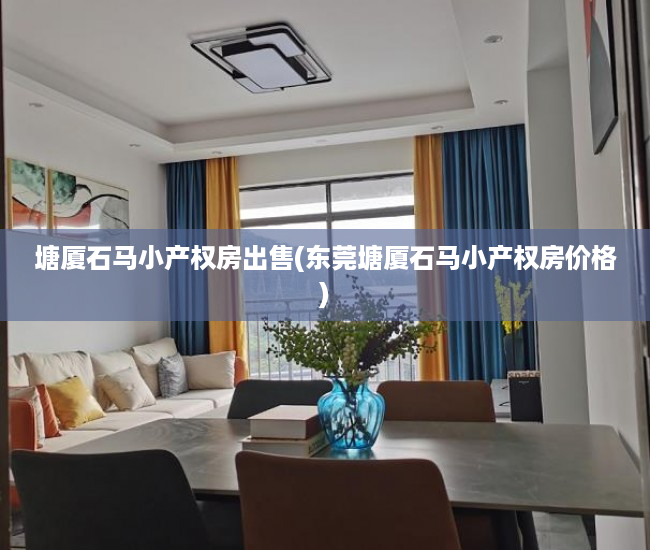 塘厦石马小产权房出售(东莞塘厦石马小产权房价格) 塘厦石马小产权房出售(东莞塘厦石马小产权房价格)