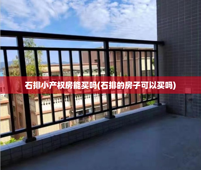 石排小产权房能买吗(石排的房子可以买吗) 石排小产权房能买吗(石排的房子可以买吗)