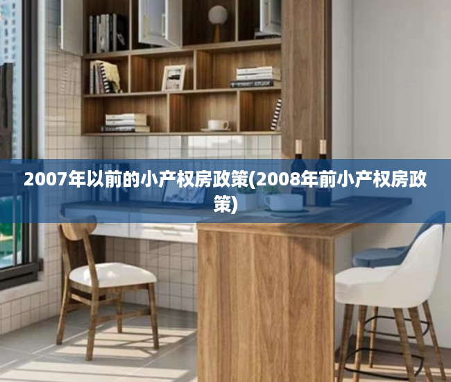 2007年以前的小产权房政策(2008年前小产权房政策) 2007年以前的小产权房政策(2008年前小产权房政策)