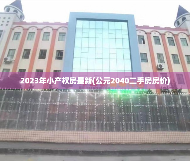 2023年小产权房最新(公元2040二手房房价) 2023年小产权房最新(公元2040二手房房价)
